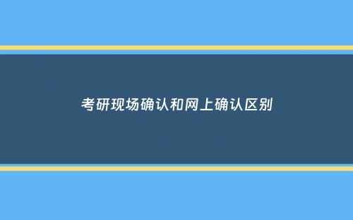 考研现场确认和网上确认区别