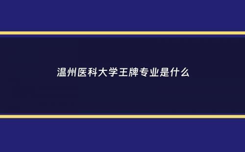 温州医科大学王牌专业是什么