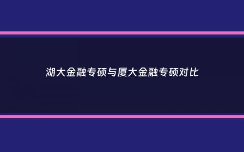 湖大金融专硕与厦大金融专硕对比