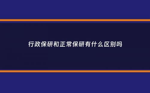 行政保研和正常保研有什么区别吗