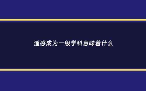 遥感成为一级学科意味着什么