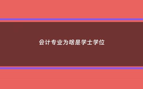 会计专业为啥是学士学位