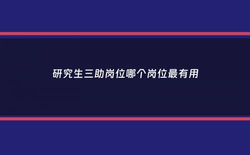 研究生三助岗位哪个岗位最有用