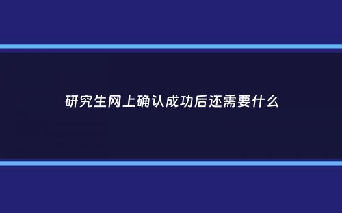 研究生网上确认成功后还需要什么