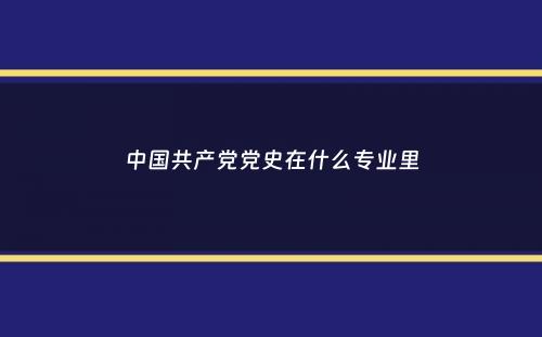 中国共产党党史在什么专业里