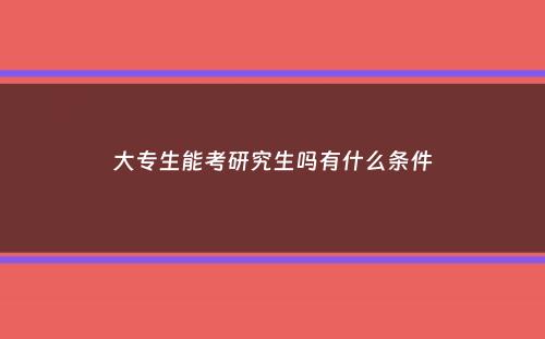 大专生能考研究生吗有什么条件