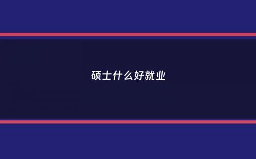 硕士什么好就业