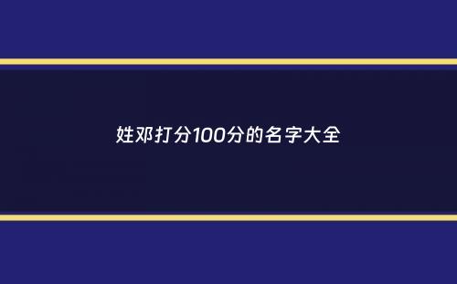 姓邓打分100分的名字大全