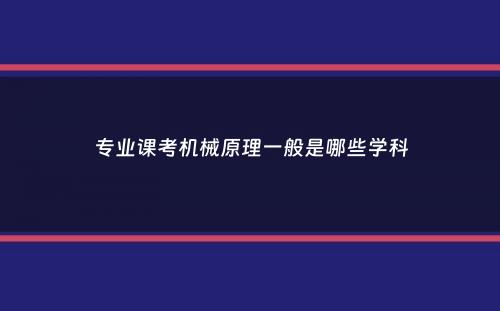 专业课考机械原理一般是哪些学科