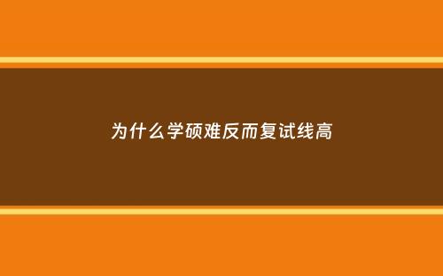 为什么学硕难反而复试线高