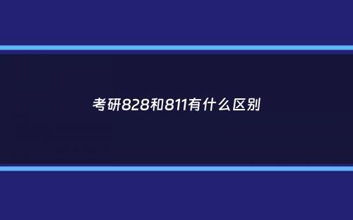 考研828和811有什么区别