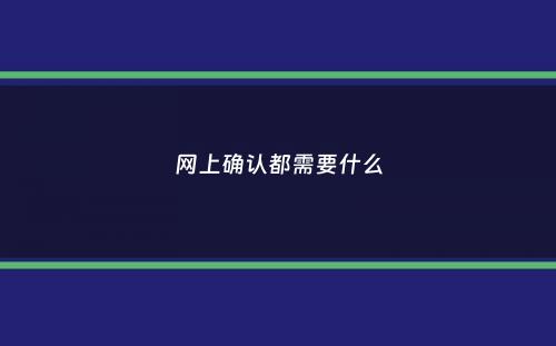 网上确认都需要什么