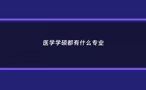 医学学硕都有什么专业