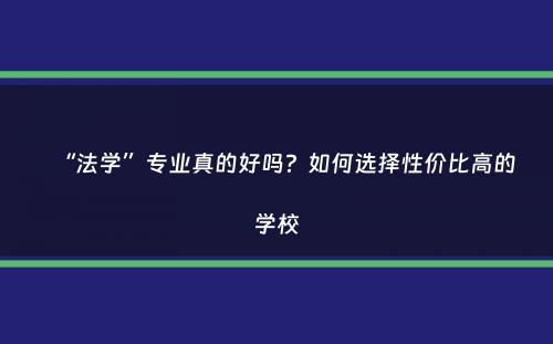 “法学”专业真的好吗？如何选择性价比高的学校