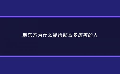 新东方为什么能出那么多厉害的人