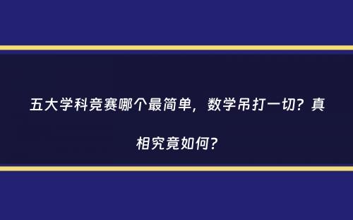 五大学科竞赛哪个最简单，数学吊打一切？真相究竟如何？