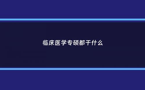 临床医学专硕都干什么