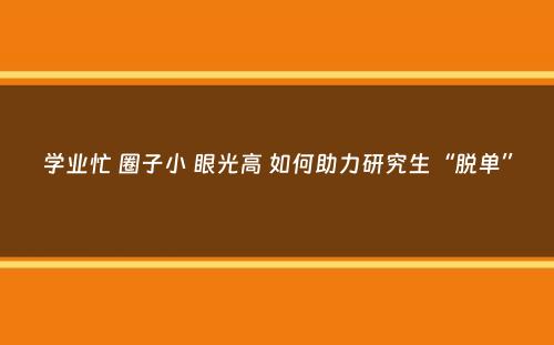 学业忙 圈子小 眼光高 如何助力研究生“脱单”