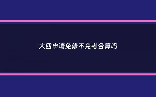 大四申请免修不免考合算吗