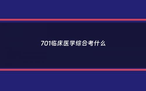 701临床医学综合考什么