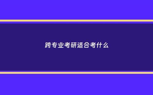 跨专业考研适合考什么