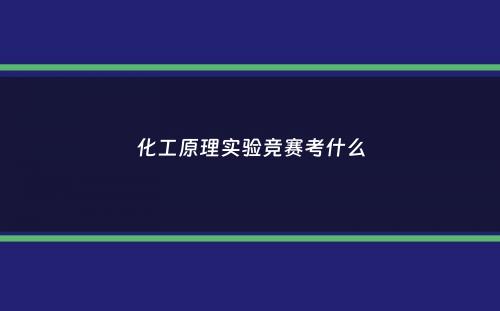 化工原理实验竞赛考什么