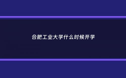 合肥工业大学什么时候开学