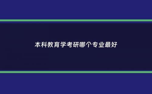 本科教育学考研哪个专业最好