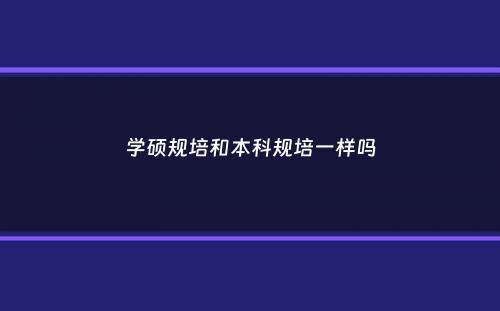 学硕规培和本科规培一样吗