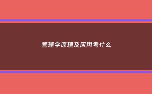 管理学原理及应用考什么