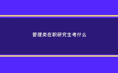 管理类在职研究生考什么