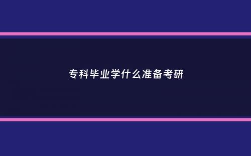 专科毕业学什么准备考研