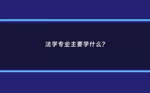 法学专业主要学什么？