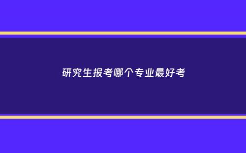 研究生报考哪个专业最好考