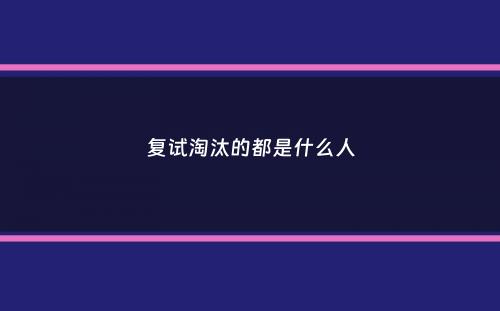 复试淘汰的都是什么人