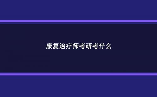 康复治疗师考研考什么