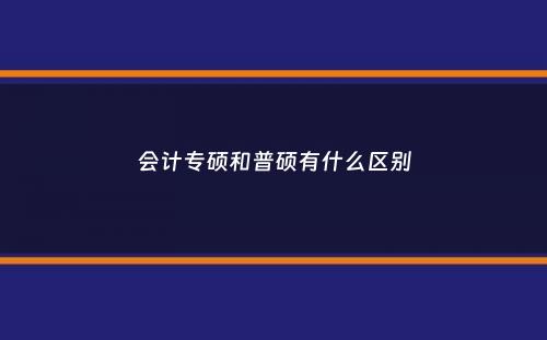 会计专硕和普硕有什么区别