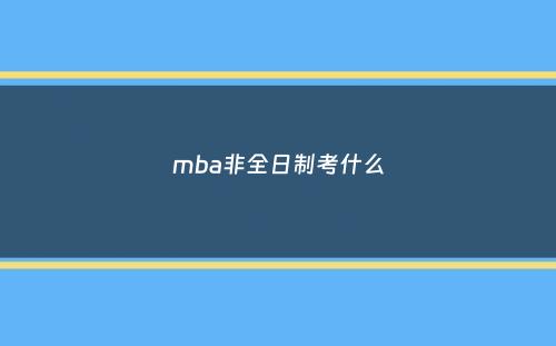 mba非全日制考什么