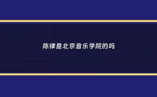 陈律是北京音乐学院的吗