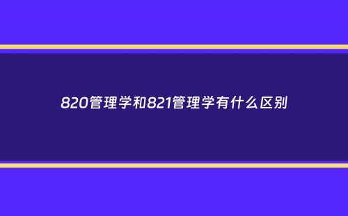 820管理学和821管理学有什么区别