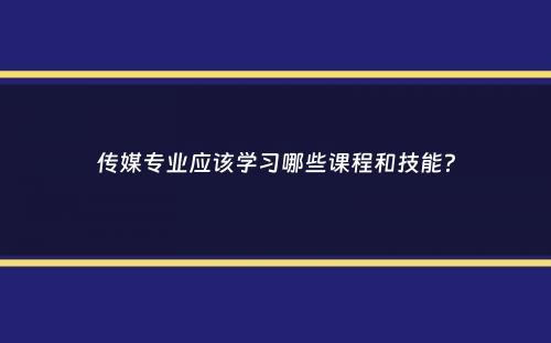 传媒专业应该学习哪些课程和技能？