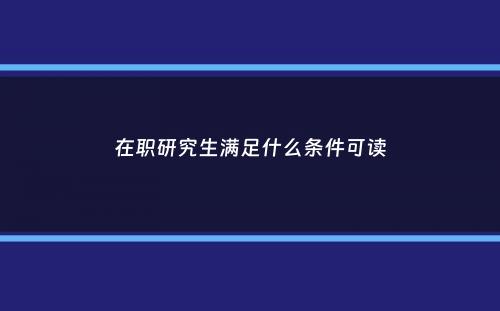 在职研究生满足什么条件可读