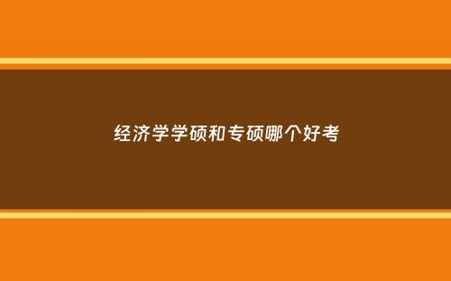 经济学学硕和专硕哪个好考