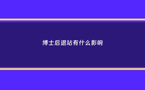 博士后退站有什么影响