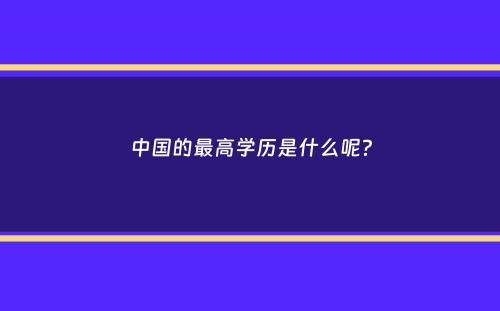 中国的最高学历是什么呢？