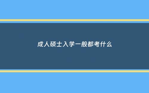 成人硕士入学一般都考什么