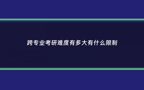 跨专业考研难度有多大有什么限制