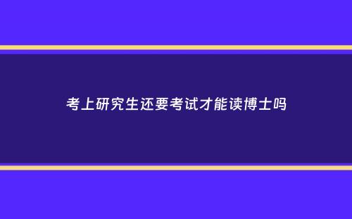 考上研究生还要考试才能读博士吗