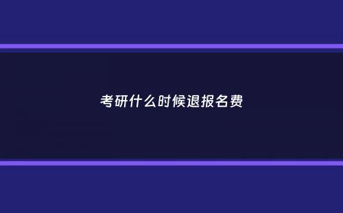 考研什么时候退报名费