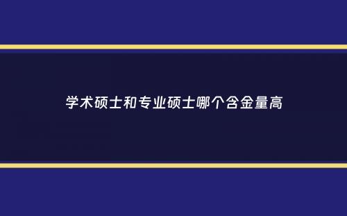 学术硕士和专业硕士哪个含金量高